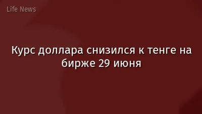 Курс доллара снизился к тенге на бирже 29 июня