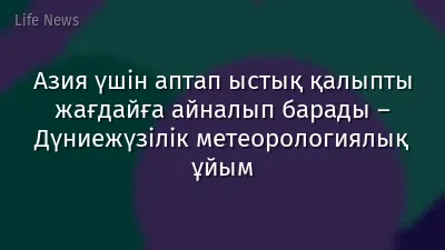 Азия үшін аптап ыстық қалыпты жағдайға айналып барады – Дүниежүзілік метеорологиялық ұйым