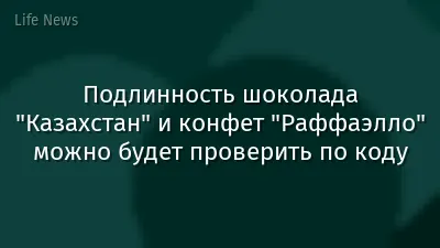 Подлинность шоколада "Казахстан" и конфет "Раффаэлло" можно будет проверить по коду