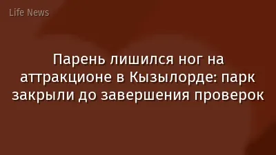 Парень лишился ног на аттракционе в Кызылорде: парк закрыли до завершения проверок