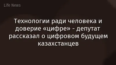Технологии ради человека и доверие «цифре» - депутат рассказал о цифровом будущем казахстанцев