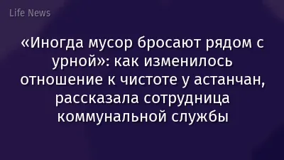 «Иногда мусор бросают рядом с урной»: как изменилось отношение к чистоте у астанчан, рассказала сотрудница коммунальной службы