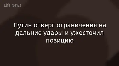 Путин отверг ограничения на дальние удары и ужесточил позицию