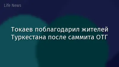 Токаев поблагодарил жителей Туркестана после саммита ОТГ