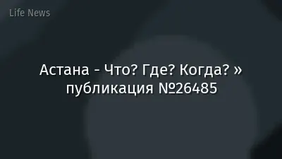 Астана - Что? Где? Когда? » публикация №26485