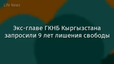 Экс-главе ГКНБ Кыргызстана запросили 9 лет лишения свободы