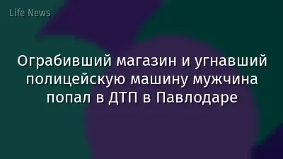 Ограбивший магазин и угнавший полицейскую машину мужчина попал в ДТП в Павлодаре