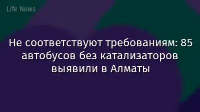 Не соответствуют требованиям: 85 автобусов без катализаторов выявили в Алматы
