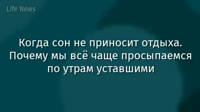 Когда сон не приносит отдыха. Почему мы всё чаще просыпаемся по утрам уставшими