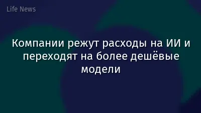 Компании режут расходы на ИИ и переходят на более дешёвые модели