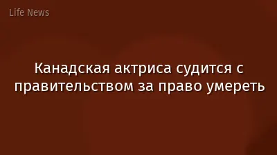 Канадская актриса судится с правительством за право умереть