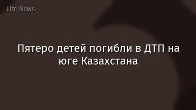 Пятеро детей погибли в ДТП на юге Казахстана