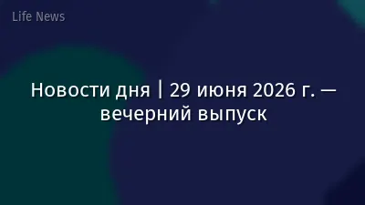 Новости дня | 29 июня 2026 г. — вечерний выпуск