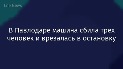 В Павлодаре машина сбила трех человек и врезалась в остановку