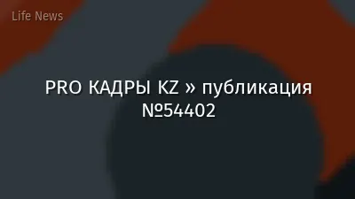 PRO КАДРЫ KZ » публикация №54402