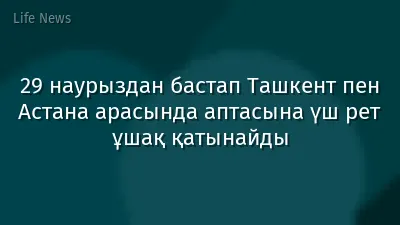 29 наурыздан бастап Ташкент пен Астана арасында аптасына үш рет ұшақ қатынайды