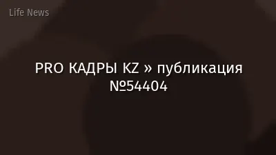 PRO КАДРЫ KZ » публикация №54404
