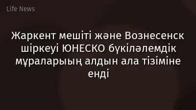 Жаркент мешіті және Вознесенск шіркеуі ЮНЕСКО бүкіләлемдік мұраларыың алдын ала тізіміне енді