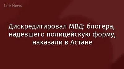 Дискредитировал МВД: блогера, надевшего полицейскую форму, наказали в Астане