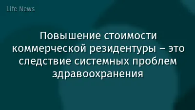 Повышение стоимости коммерческой резидентуры – это следствие системных проблем здравоохранения