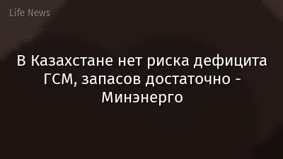 В Казахстане нет риска дефицита ГСМ, запасов достаточно - Минэнерго