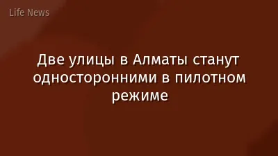 Две улицы в Алматы станут односторонними в пилотном режиме