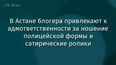 В Астане блогера привлекают к адмответственности за ношение полицейской формы и сатирические ролики