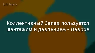 Коллективный Запад пользуется шантажом и давлением - Лавров
