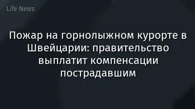 Пожар на горнолыжном курорте в Швейцарии: правительство выплатит компенсации пострадавшим