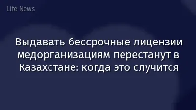 Выдавать бессрочные лицензии медорганизациям перестанут в Казахстане: когда это случится