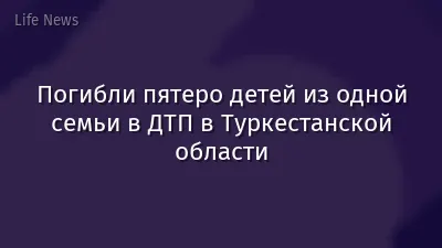 Погибли пятеро детей из одной семьи в ДТП в Туркестанской области