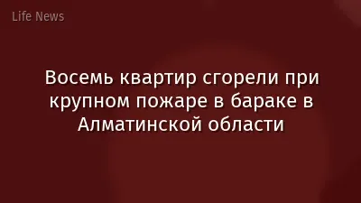 Восемь квартир сгорели при крупном пожаре в бараке в Алматинской области