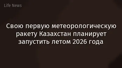 Свою первую метеорологическую ракету Казахстан планирует запустить летом 2026 года