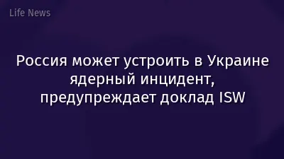 Россия может устроить в Украине ядерный инцидент, предупреждает доклад ISW