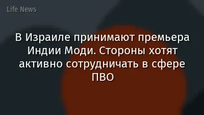 В Израиле принимают премьера Индии Моди. Стороны хотят активно сотрудничать в сфере ПВО