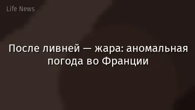 После ливней — жара: аномальная погода во Франции