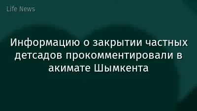 Информацию о закрытии частных детсадов прокомментировали в акимате Шымкента