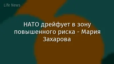 НАТО дрейфует в зону повышенного риска - Мария Захарова