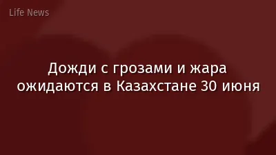 Дожди с грозами и жара ожидаются в Казахстане 30 июня