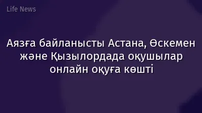 Аязға байланысты Астана, Өскемен және Қызылордада оқушылар онлайн оқуға көшті