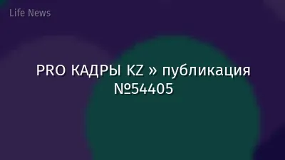 PRO КАДРЫ KZ » публикация №54405