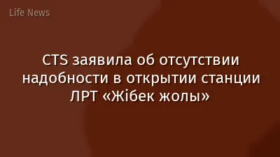 CTS заявила об отсутствии надобности в открытии станции ЛРТ «Жібек жолы»