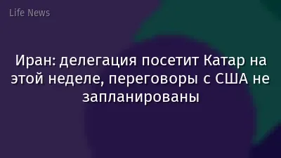Иран: делегация посетит Катар на этой неделе, переговоры с США не запланированы
