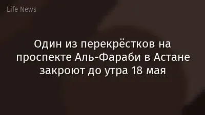 Один из перекрёстков на проспекте Аль-Фараби в Астане закроют до утра 18 мая