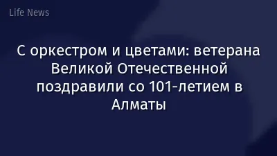 С оркестром и цветами: ветерана Великой Отечественной поздравили со 101-летием в Алматы