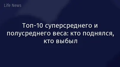 Топ-10 суперсреднего и полусреднего веса: кто поднялся, кто выбыл