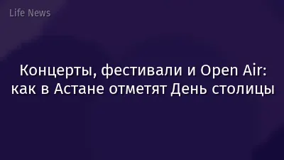 Концерты, фестивали и Open Air: как в Астане отметят День столицы