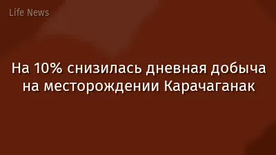На 10% снизилась дневная добыча на месторождении Карачаганак