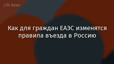 Как для граждан ЕАЭС изменятся правила въезда в Россию