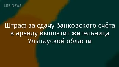 Штраф за сдачу банковского счёта в аренду выплатит жительница Улытауской области